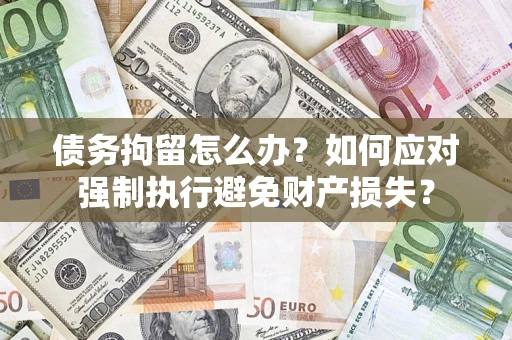 北京债务拘留怎么办？如何应对强制执行避免财产损失？