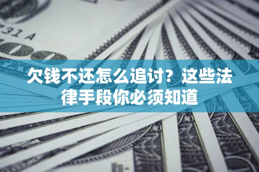 北京欠钱不还怎么追讨？这些法律手段你必须知道