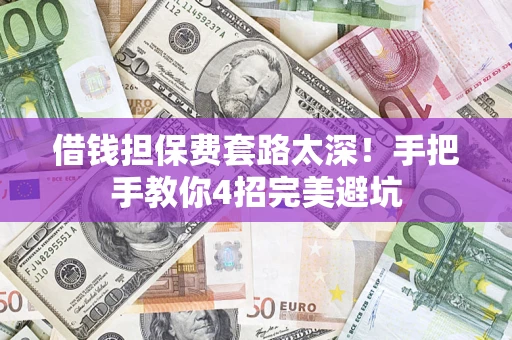北京借钱担保费套路太深！手把手教你4招完美避坑