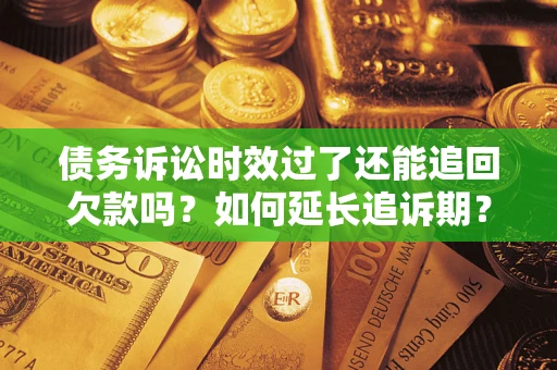 北京债务诉讼时效过了还能追回欠款吗？如何延长追诉期？