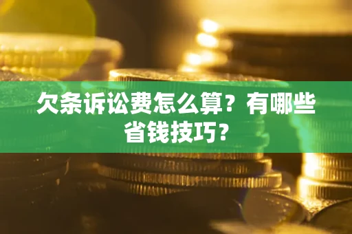 北京欠条诉讼费怎么算？有哪些省钱技巧？