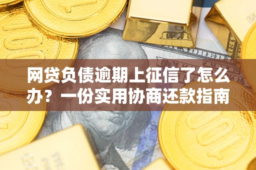 北京网贷负债逾期上征信了怎么办？一份实用协商还款指南请收好