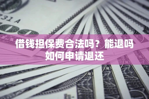北京借钱担保费合法吗？能退吗如何申请退还