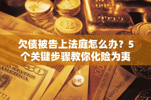 北京欠债被告上法庭怎么办？5个关键步骤教你化险为夷