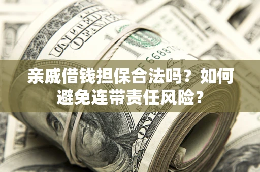 北京亲戚借钱担保合法吗？如何避免连带责任风险？