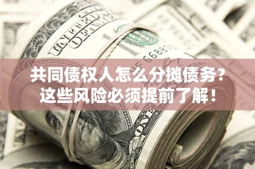 北京共同债权人怎么分摊债务？这些风险必须提前了解！