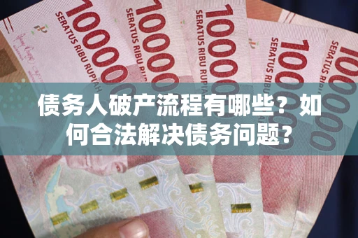北京债务人破产流程有哪些？如何合法解决债务问题？