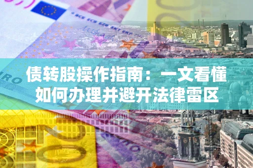 北京债转股操作指南：一文看懂如何办理并避开法律雷区