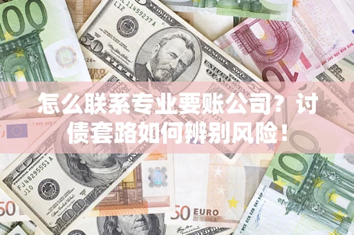北京怎么联系专业要账公司？讨债套路如何辨别风险！
