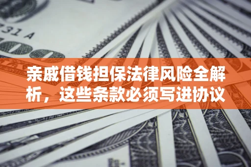 北京亲戚借钱担保法律风险全解析，这些条款必须写进协议