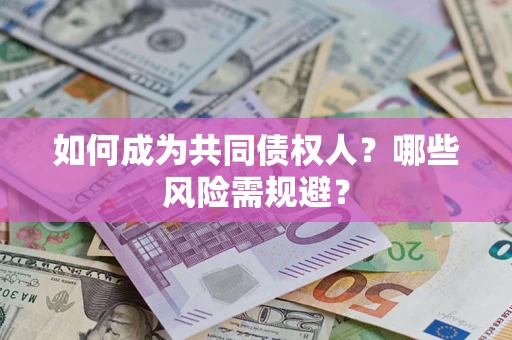 北京如何成为共同债权人？哪些风险需规避？