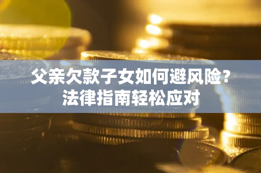 北京父亲欠款子女如何避风险？法律指南轻松应对