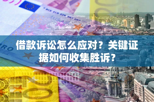 北京借款诉讼怎么应对？关键证据如何收集胜诉？