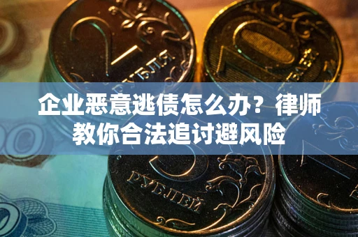 北京企业恶意逃债怎么办？律师教你合法追讨避风险