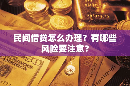 北京民间借贷怎么办理？有哪些风险要注意？