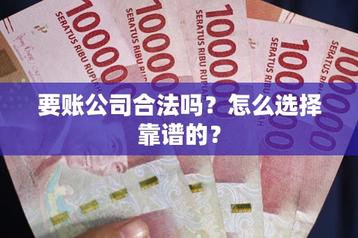 北京要账公司合法吗？怎么选择靠谱的？
