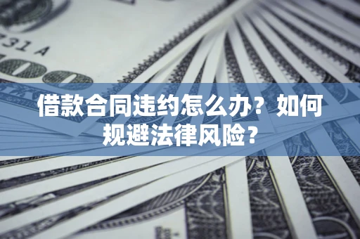 北京借款合同违约怎么办？如何规避法律风险？