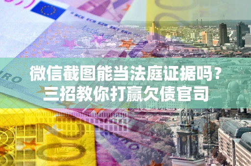 北京微信截图能当法庭证据吗？三招教你打赢欠债官司