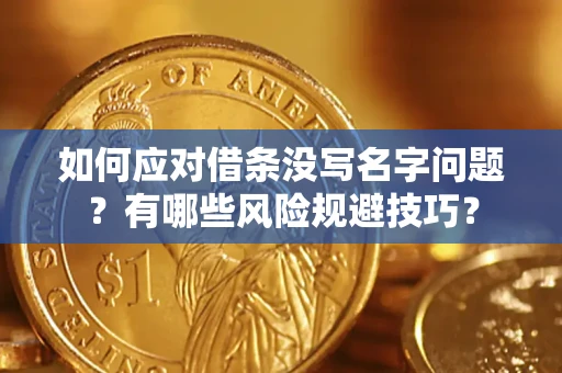 北京如何应对借条没写名字问题？有哪些风险规避技巧？