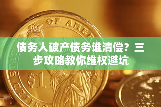 北京债务人破产债务谁清偿？三步攻略教你维权避坑