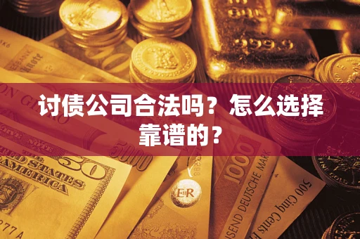 北京讨债公司合法吗？怎么选择靠谱的？