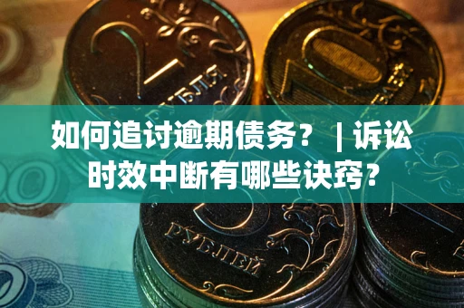 北京如何追讨逾期债务？ | 诉讼时效中断有哪些诀窍？