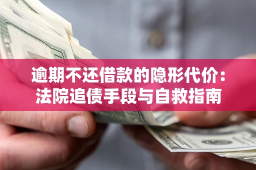 北京逾期不还借款的隐形代价：法院追债手段与自救指南