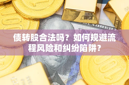 北京债转股合法吗？如何规避流程风险和纠纷陷阱？