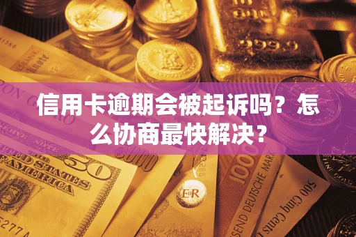 北京信用卡逾期会被起诉吗？怎么协商最快解决？