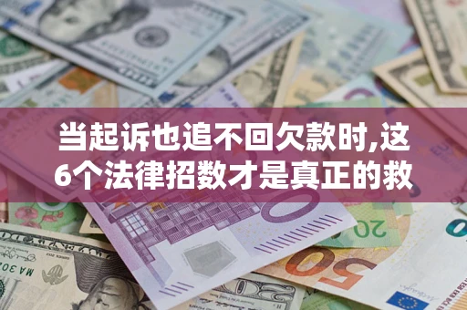北京当起诉也追不回欠款时,这6个法律招数才是真正的救命稻草