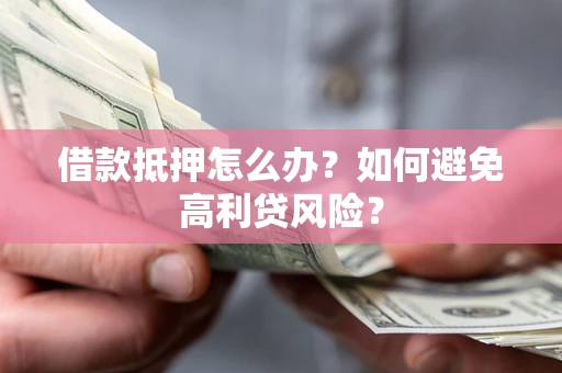 北京借款抵押怎么办？如何避免高利贷风险？