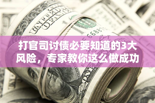 北京打官司讨债必要知道的3大风险，专家教你这么做成功率飙升