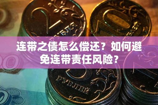 北京连带之债怎么偿还？如何避免连带责任风险？