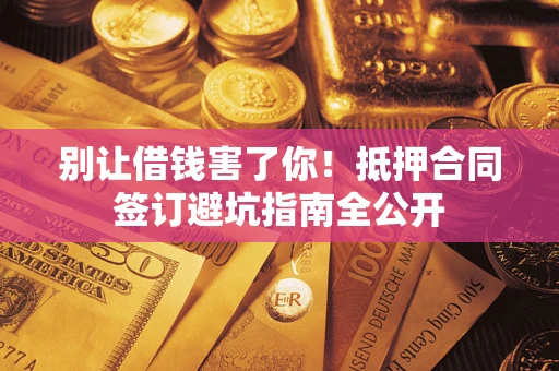 北京别让借钱害了你！抵押合同签订避坑指南全公开