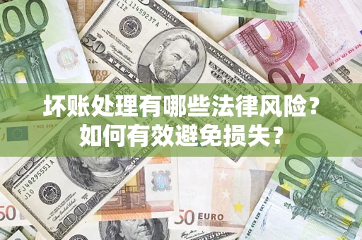 北京坏账处理有哪些法律风险？如何有效避免损失？