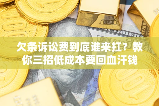 北京欠条诉讼费到底谁来扛？教你三招低成本要回血汗钱