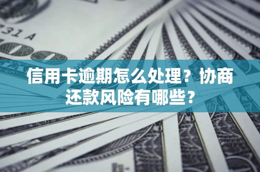 北京信用卡逾期怎么处理？协商还款风险有哪些？